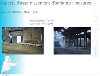Sas personnel : exemple
Assainissement “Fibronit”
Bari, Italie, février 2004
Aspects d’assainissement d’amiante : mesures
vrijdag 19 juli 13
 
