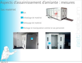 Sas matériel
But
Emballage de matériel
Montage et manipulation comme le sas personnel
Nettoyage de matériel
Aspects d’assainissement d’amiante : mesures
vrijdag 19 juli 13
 