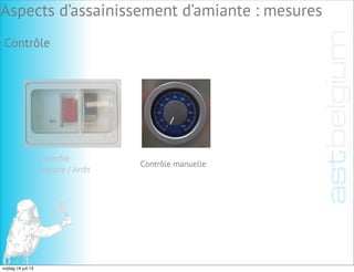 Contrôle manuelle
Aspects d’assainissement d’amiante : mesures
Contrôle
Marche / Arrêt
Contrôle
vrijdag 19 juli 13
 