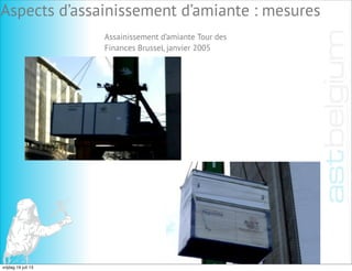 Aspects d’assainissement d’amiante : mesures
Assainissement d’amiante Tour des
Finances Brussel, janvier 2005
vrijdag 19 juli 13
 