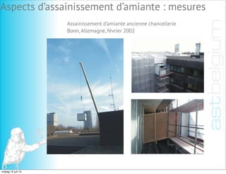 Assainissement d’amiante ancienne chancellerie
Bonn, Allemagne, février 2002
Aspects d’assainissement d’amiante : mesures
vrijdag 19 juli 13
 