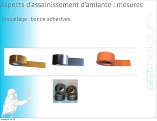 Emballage : bande adhésives
Aspects d’assainissement d’amiante : mesures
vrijdag 19 juli 13
 