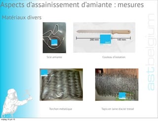 Scie amiante Couteau d’isolation
Torchon métallique Tapis en laine d’acier tressé
Aspects d’assainissement d’amiante : mesures
Matériaux divers
vrijdag 19 juli 13
 