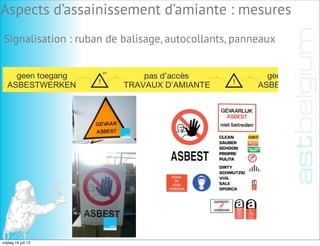Signalisation : ruban de balisage, autocollants, panneaux
Aspects d’assainissement d’amiante : mesures
vrijdag 19 juli 13
 