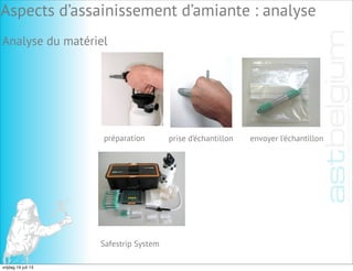 Analyse du matériel
préparation prise d’échantillon envoyer l’échantillon
Safestrip System
Aspects d’assainissement d’amiante : analyse
vrijdag 19 juli 13
 