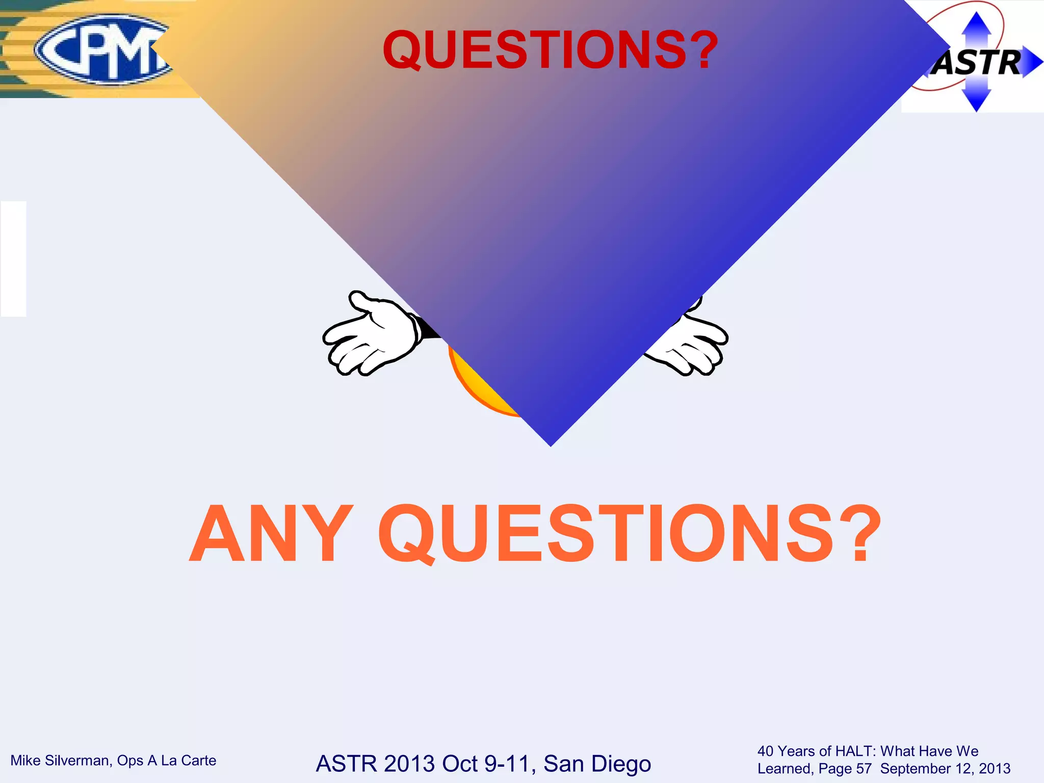 ASTR 2013 Oct 9-11, San DiegoMike Silverman, Ops A La Carte
40 Years of HALT: What Have We
Learned, Page 57 September 12, 2013
THANKS!
QUESTIONS?
ANY QUESTIONS?
 