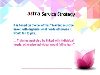 Service Strategy
It is based on the belief that “Training must be
linked with organizational needs otherwise it
would fail to pay…
… Training must also be linked with individual
needs; otherwise individual would fail to learn".
 