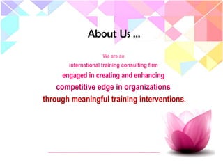 We are an
international training consulting firm
engaged in creating and enhancing
competitive edge in organizations
through meaningful training interventions.
About Us …
 