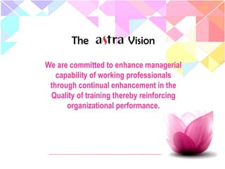 The Vision
We are committed to enhance managerial
capability of working professionals
through continual enhancement in the
Quality of training thereby reinforcing
organizational performance.
 
