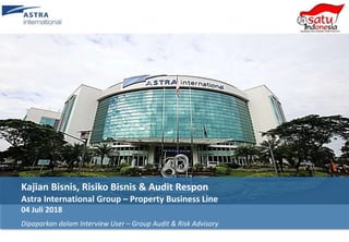Kajian Bisnis, Risiko Bisnis & Audit Respon
Astra International Group – Property Business Line
04 Juli 2018
Dipaparkan dalam Interview User – Group Audit & Risk Advisory
 