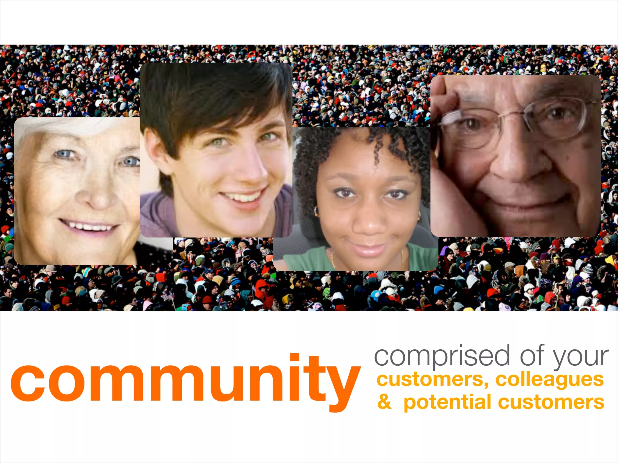 community
            comprised of your
            customers, colleagues
            & potential customers
 