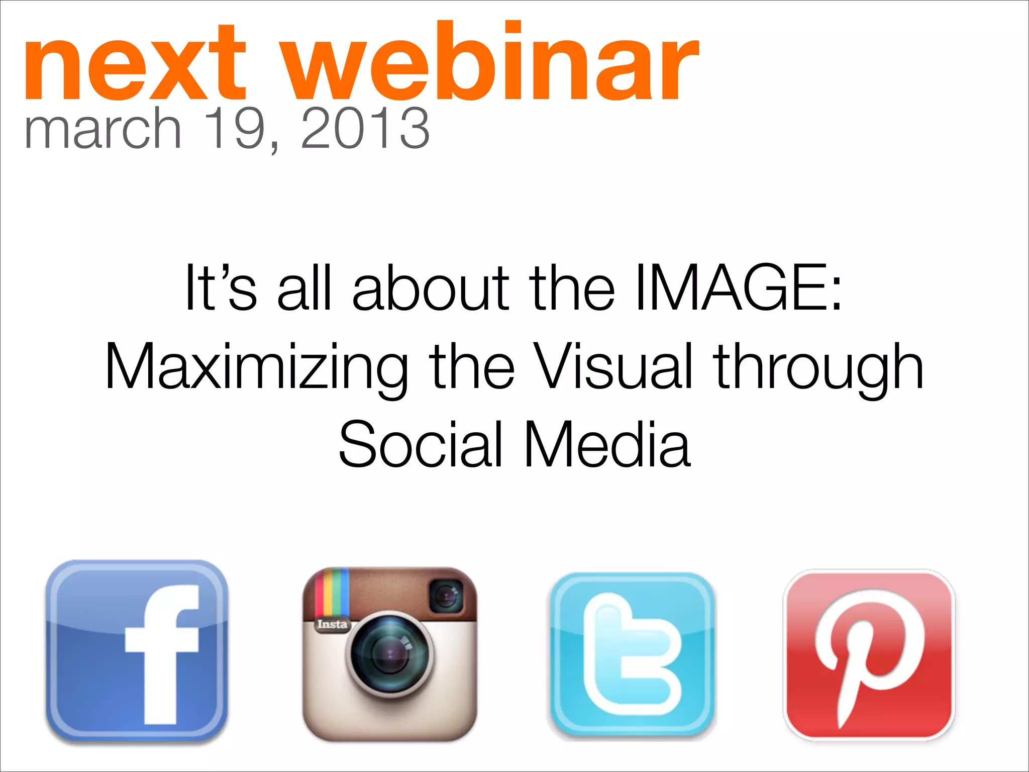 next webinar
march 19, 2013

   It’s all about the IMAGE:
 Maximizing the Visual through
           Social Media
 