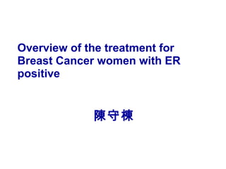 陳守棟
Overview of the treatment for
Breast Cancer women with ER
positive
 