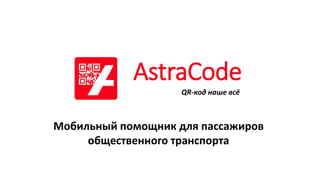 AstraCode
QR-код наше всё
Мобильный помощник для пассажиров
общественного транспорта
 