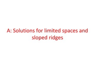 A: Solutions for limited spaces and
sloped ridges
 