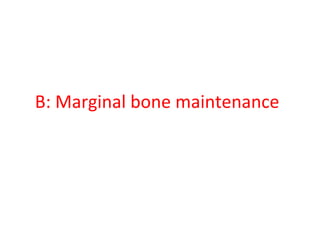 B: Marginal bone maintenance
 