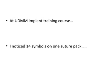 • At UDMM implant training course…
• I noticed 14 symbols on one suture pack…..
 