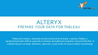 ALTERYX
PREPARE YOUR DATA FOR TABLEAU
Połączenie wiedzy i doświadczenia konsultantów Astrafox z zakresuTableau z
oprogramowaniem Alteryx sprawiło iż możemy kompleksowo wspierać naszych klientów w
analizie danych od etapu zbierania , łączenia, czyszczenia ich aż po analizę i wizualizację
 