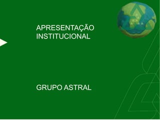 APRESENTAÇÃO
INSTITUCIONAL
GRUPO ASTRAL
 
