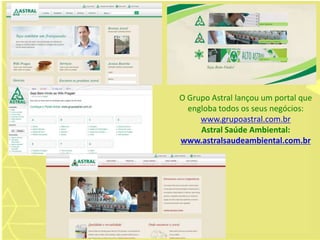 O Grupo Astral lançou um portal que
engloba todos os seus negócios:
www.grupoastral.com.br
Astral Saúde Ambiental:
www.astralsaudeambiental.com.br
 
