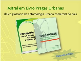 Astral em Livro Pragas Urbanas
Único glossario de entomologia urbana comercial do pais
 