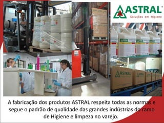 A fabricação dos produtos ASTRAL respeita todas as normas e
segue o padrão de qualidade das grandes indústrias do ramo
de Higiene e limpeza no varejo.
 