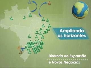 Ampliando
os horizontes
Diretoria de Expansão
e Novos Negócios
 