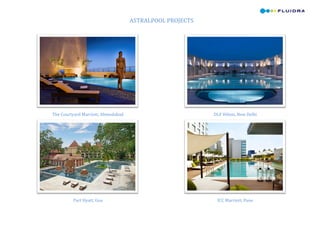  
                                                        ASTRALPOOL	
  PROJECTS	
  
	
  




                                                            	
                                                            	
  
       The	
  Courtyard	
  Marriott,	
  Ahmedabad	
                                  DLF	
  Hilton,	
  New	
  Delhi	
  




                                                            	
                                                            	
  
                    Part	
  Hyatt,	
  Goa	
                                            ICC	
  Marriott,	
  Pune	
  
                              	
  
 