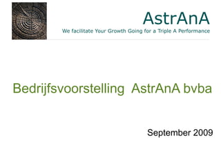 AstrAnA
        We facilitate Your Growth Going for a Triple A Performance




Bedrijfsvoorstelling AstrAnA bvba


                                         September 2009
 