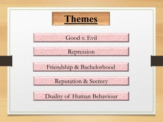 Themes
Repression
Friendship & Bachelorhood
Good v. Evil
Reputation & Secrecy
Duality of Human Behaviour
 