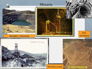 Minaría
Almadén ( mercurio)
Cinc,
Cantabria
Chumbo e ouro
 