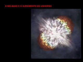 O BIG-BANG E O SURGIMENTO DO UNIVERSO
 