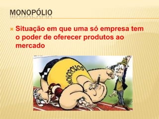 Monopólio Situação em que uma só empresa tem o poder de oferecer produtos ao mercado