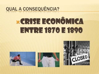 Qual a Consequência?Crise econômica entre 1870 e 1890