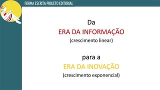 Da
ERA DA INFORMAÇÃO
(crescimento linear)
para a
ERA DA INOVAÇÃO
(crescimento exponencial)
 