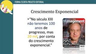 Crescimento Exponencial
•“No século XXI
não teremos 100
anos de
progresso, mas
20 mil, por conta
do crescimento
exponencial.”
 
