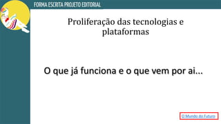 Proliferação das tecnologias e
plataformas
O que já funciona e o que vem por ai...
O Mundo do Futuro
 
