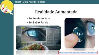 Realidade Aumentada
• Lentes de contato
• Dr. Babak Parviz
http://www.youtube.com/watch?v=GJKwHAvR4uI
 