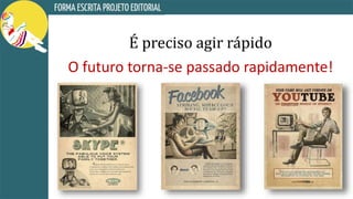 É preciso agir rápido
O futuro torna-se passado rapidamente!
 