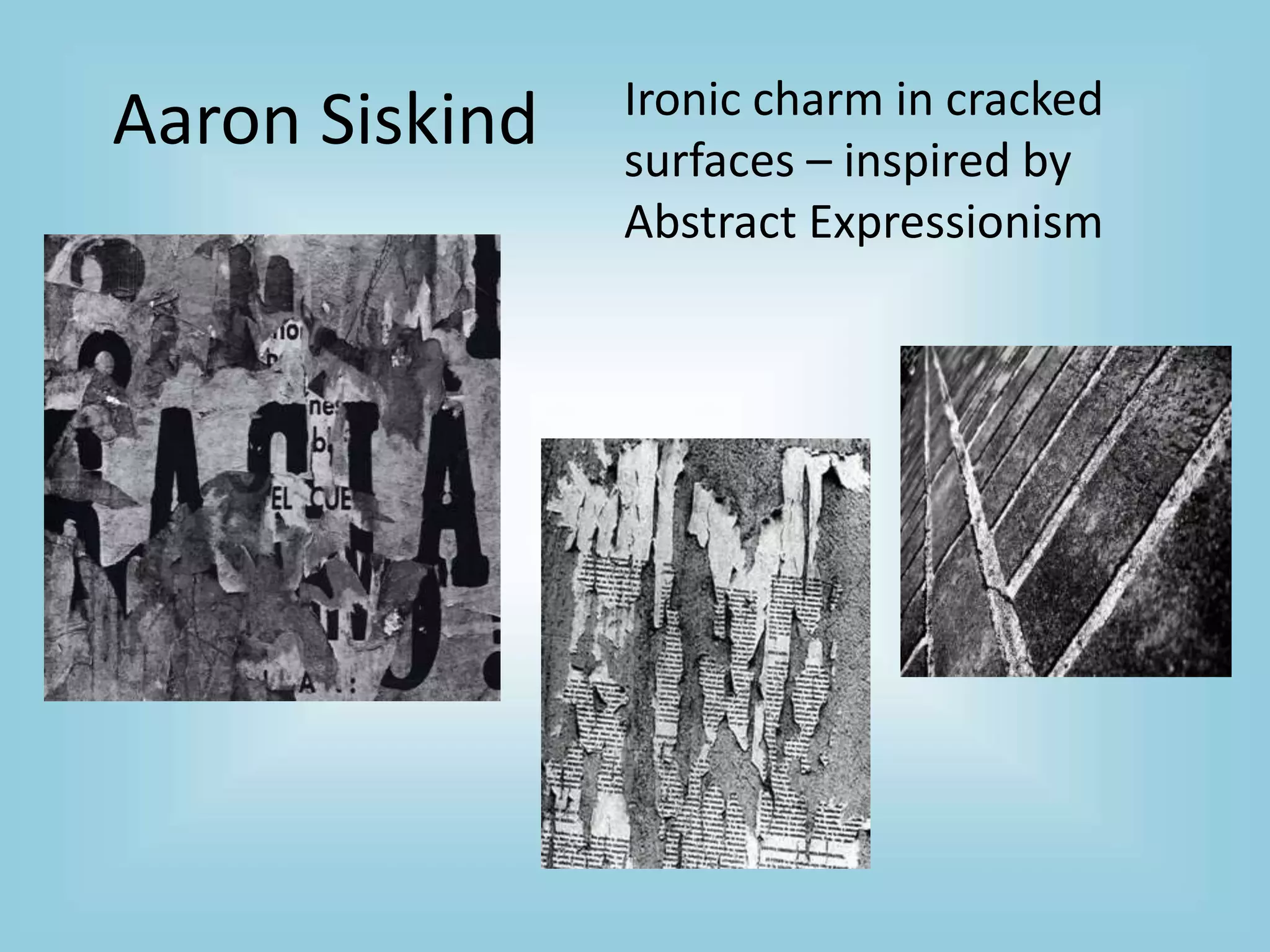 Aaron Siskind Ironic charm in cracked
surfaces – inspired by
Abstract Expressionism
 