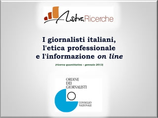 I giornalisti italiani,
  l'etica professionale
e l'informazione on line
     (ricerca quantitativa – gennaio 2013)
 