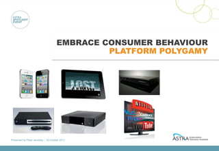 EMBRACE CONSUMER BEHAVIOUR
                                               PLATFORM POLYGAMY




Presented by Peter Jenetsky :: 18 October 2011
 