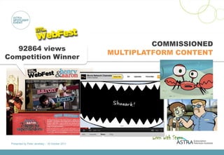 COMMISSIONED
   92864 views
                                                  MULTIPLATFORM CONTENT
Competition Winner




                                                         Mollusks




                                                             Livin with Steve
 Presented by Peter Jenetsky :: 18 October 2011
 