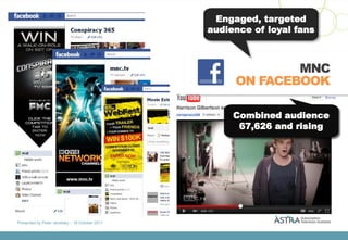 Engaged, targeted
                                                 audience of loyal fans



                                                              MNC
                                                      ON FACEBOOK

                                                      Combined audience
                                                       67,626 and rising




Presented by Peter Jenetsky :: 18 October 2011
 