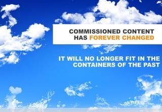 COMMISSIONED CONTENT
         CONENT
   HAS FOREVER CHANGED


IT WILL NO LONGER FIT IN THE
    CONTAINERS OF THE PAST
 