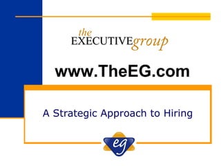 A Strategic Approach to Hiring
www.TheEG.com
group
the
EXECUTIVEEXECUTIVE
 