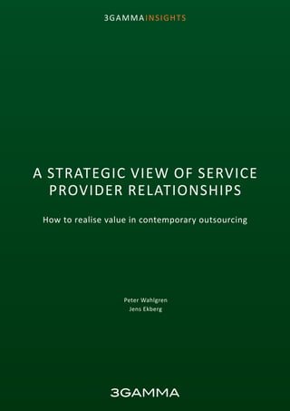 1
3GAMMA INSIGHTS
A STRATEGIC VIEW OF SERVICE
PROVIDER RELATIONSHIPS
How to realise value in contemporary outsourcing
Peter Wahlgren
Jens Ekberg
 