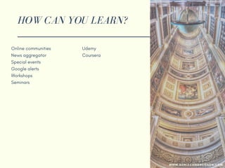 HOW CAN YOU LEARN?
Online communities
News aggregator
Special events
Google alerts
Workshops
Seminars
Udemy
Coursera
Other popular websites
Join a mastermind group
YouTube
Peers
WWW.SONIACAREERCOACH.COM
 