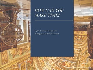 HOW CAN YOU
MAKE TIME?
Try in 15-minute increments
During your commute to work
At lunch
Before you go to bed
Get up early
While you exercise
While you are waiting at the doctor's office
Waiting to meet or pick up someone
Photo credit: cuellar via VisualHunt /  CC BY-NC WWW.SONIACAREERCOACH.COM
 