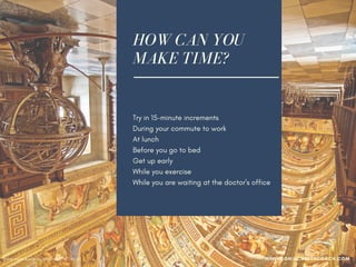 HOW CAN YOU
MAKE TIME?
Try in 15-minute increments
During your commute to work
At lunch
Before you go to bed
Get up early
While you exercise
While you are waiting at the doctor's office
Waiting to meet or pick up someone
Photo credit: cuellar via VisualHunt /  CC BY-NC WWW.SONIACAREERCOACH.COM
 